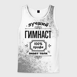 Майка-безрукавка мужская Лучший гимнаст: 100% профи, знает толк, цвет: 3D-белый