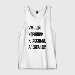 Мужская майка Умный, хороший и классный Александр