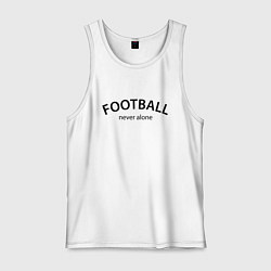 Майка мужская хлопок Football never alone - motto, цвет: белый