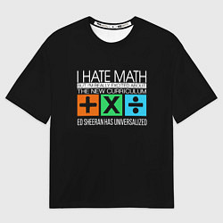 Футболка оверсайз мужская Ed Sheeran: I hate math, цвет: 3D-принт