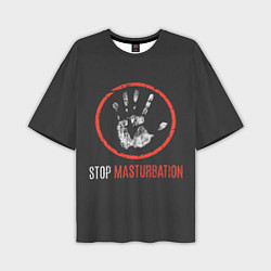 Футболка оверсайз мужская STOP MASTURBATION, цвет: 3D-принт