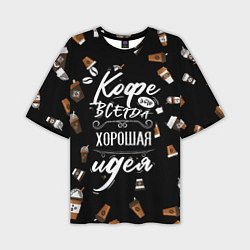 Футболка оверсайз мужская Кофе как самая лучшая идея, цвет: 3D-принт