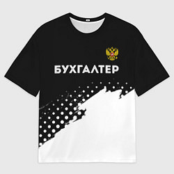 Футболка оверсайз мужская Бухгалтер из России и герб Российской Федерации: с, цвет: 3D-принт