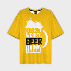 Футболка оверсайз мужская Dont worry be happy - beer, цвет: 3D-принт