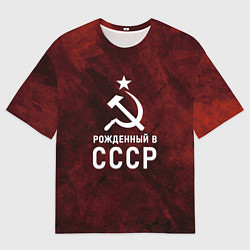 Футболка оверсайз мужская Серп и молот, звезда, рожденный в СССР, цвет: 3D-принт