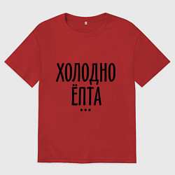 Футболка оверсайз мужская Холодно ёпта, цвет: красный