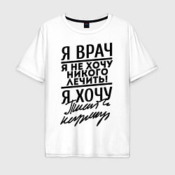 Футболка оверсайз мужская Я врач, я не хочу никого лечить, цвет: белый
