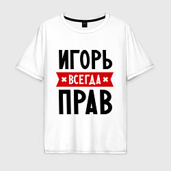 Футболка оверсайз мужская Игорь всегда прав, цвет: белый