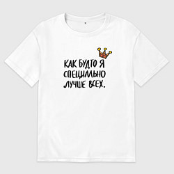Футболка оверсайз мужская Как будто я специально лучше всех, цвет: белый
