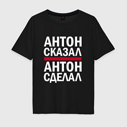 Футболка оверсайз мужская АНТОН СКАЗАЛ АНТОН СДЕЛАЛ!, цвет: черный