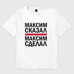 Футболка оверсайз мужская МАКСИМ СКАЗАЛ МАКСИМ СДЕЛАЛ, цвет: белый