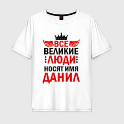 Футболка оверсайз мужская Все великие люди носят имя Данил, цвет: белый