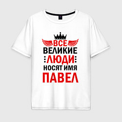 Футболка оверсайз мужская Все великие люди носят имя Павел, цвет: белый