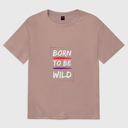 Футболка оверсайз мужская BORN TO BE WILD !, цвет: пыльно-розовый