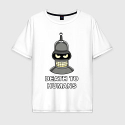 Футболка оверсайз мужская Bender - death to humans, цвет: белый