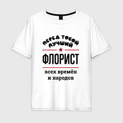 Футболка оверсайз мужская Перед тобой лучший флорист - всех времён и народов, цвет: белый