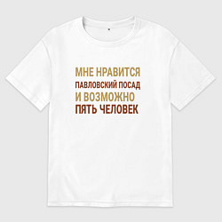 Футболка оверсайз мужская Мне нравиться Павловский Посад, цвет: белый