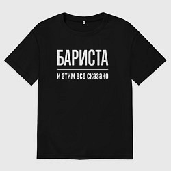 Футболка оверсайз мужская Бариста и этим все сказано, цвет: черный