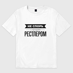 Футболка оверсайз мужская Не спорь с рестлером, цвет: белый