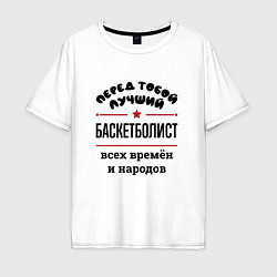 Футболка оверсайз мужская Перед тобой лучший баскетболист - всех времён и на, цвет: белый