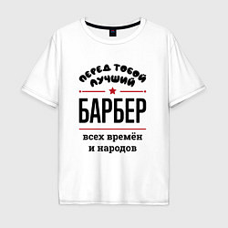 Футболка оверсайз мужская Перед тобой лучший барбер - всех времён и народов, цвет: белый