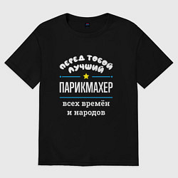 Футболка оверсайз мужская Перед тобой лучший парикмахер всех времён и народо, цвет: черный