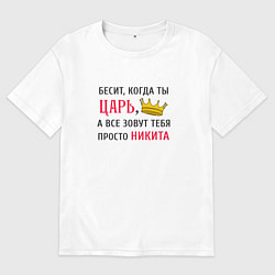 Футболка оверсайз мужская Бесит, когда ты царь, а все зовут тебя просто Ники, цвет: белый