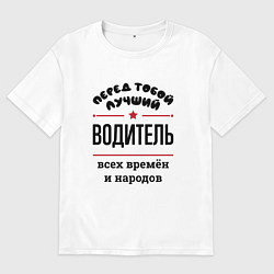 Футболка оверсайз мужская Перед тобой лучший водитель - всех времён и народо, цвет: белый