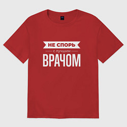 Футболка оверсайз мужская Не спорь с лучшим врачом, цвет: красный