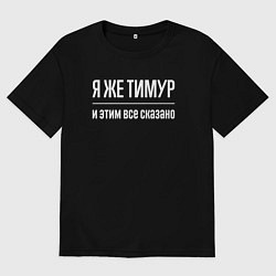 Футболка оверсайз мужская Я же Тимур и этим всё сказано, цвет: черный