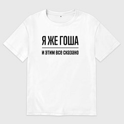 Футболка оверсайз мужская Я же Гоша - и этим всё сказано, цвет: белый