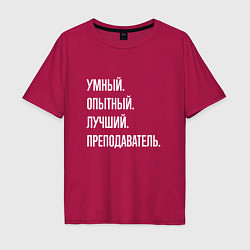 Футболка оверсайз мужская Умный, опытный, лучший преподаватель, цвет: маджента
