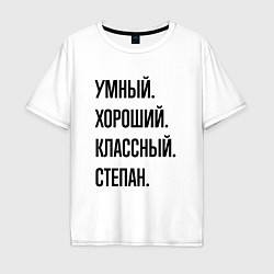Футболка оверсайз мужская Умный, хороший и классный Степан, цвет: белый