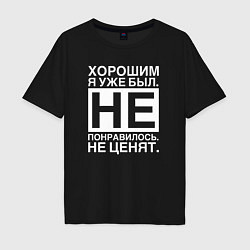 Футболка оверсайз мужская Хорошим я уже был Не понравилось Не ценят, цвет: черный