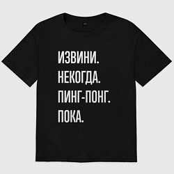 Футболка оверсайз мужская Извини некогда: пинг-понг, пока, цвет: черный