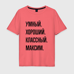 Футболка оверсайз мужская Умный, хороший и классный Максим, цвет: коралловый