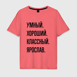 Футболка оверсайз мужская Умный, хороший и классный Ярослав, цвет: коралловый