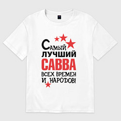 Футболка оверсайз мужская Самый лучший Савва, цвет: белый