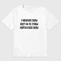 Футболка оверсайз мужская У меня все силы идут на то, чтобы найти в себе сил, цвет: белый