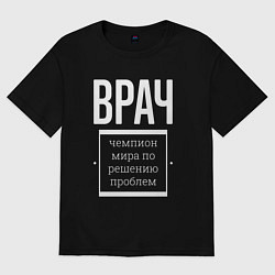 Футболка оверсайз мужская Врач чемпион мира, цвет: черный