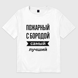 Футболка оверсайз мужская Пожарный с бородой лучший, цвет: белый