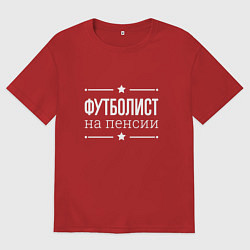 Футболка оверсайз мужская Футболист - на пенсии, цвет: красный