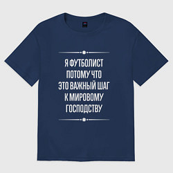 Футболка оверсайз мужская Я футболист потому что это важный шаг, цвет: тёмно-синий