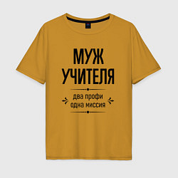 Футболка оверсайз мужская Муж учителя два профи, цвет: горчичный