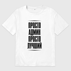 Футболка оверсайз мужская Просто лучший админ, цвет: белый