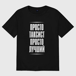 Футболка оверсайз мужская Просто таксист просто лучший, цвет: черный