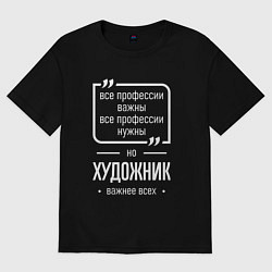 Футболка оверсайз мужская Художник нужнее всех, цвет: черный