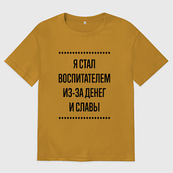 Футболка оверсайз мужская Я стал воспитателем из-за денег, цвет: горчичный