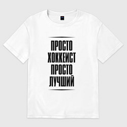 Футболка оверсайз мужская Просто лучший хоккеист, цвет: белый