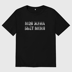 Футболка оверсайз мужская Моя жена бьёт меня, цвет: черный
